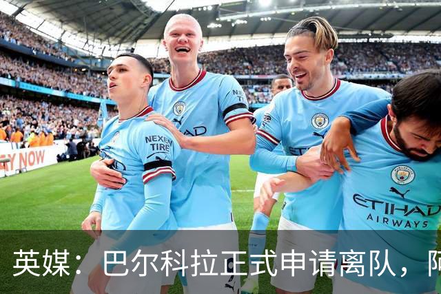 英媒：巴尔科拉正式申请离队，阿森纳利物浦密切关注其动向